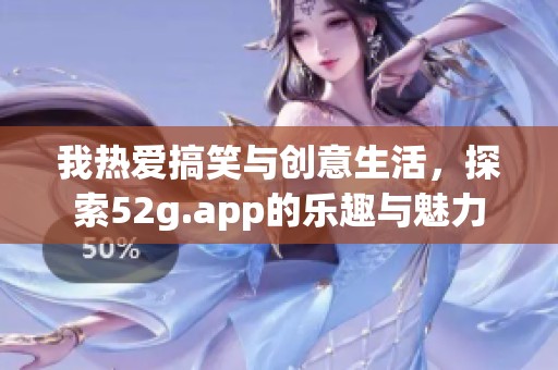 我熱愛搞笑與創(chuàng)意生活，探索52g.app的樂趣與魅力