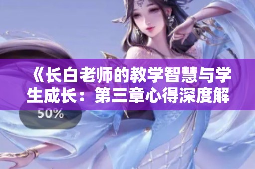 《長白老師的教學(xué)智慧與學(xué)生成長：第三章心得深度解析》