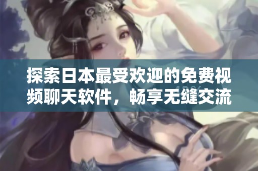 探索日本最受歡迎的免費(fèi)視頻聊天軟件，暢享無縫交流體驗