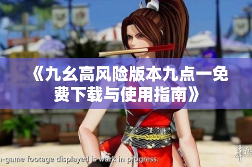《九幺高風險版本九點一免費下載與使用指南》