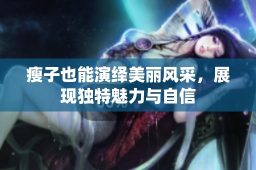 瘦子也能演繹美麗風(fēng)采，展現(xiàn)獨(dú)特魅力與自信