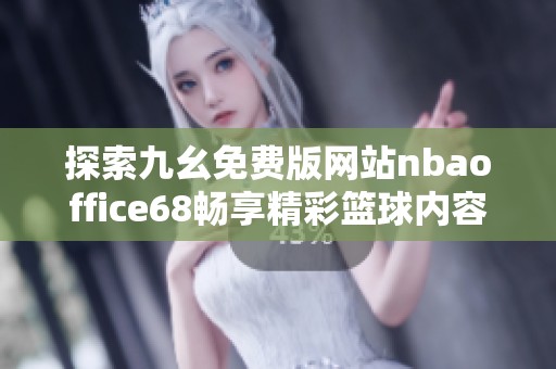 探索九幺免費(fèi)版網(wǎng)站nbaoffice68暢享精彩籃球內(nèi)容和服務(wù)