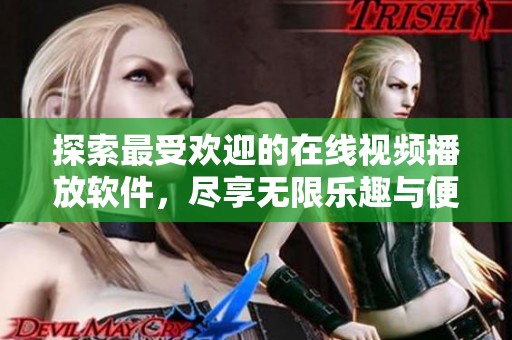探索最受歡迎的在線視頻播放軟件，盡享無限樂趣與便捷體驗(yàn)