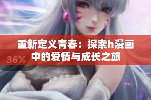 重新定義青春：探索h漫畫中的愛情與成長之旅