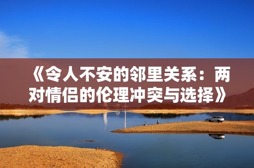 《令人不安的鄰里關(guān)系：兩對(duì)情侶的倫理沖突與選擇》