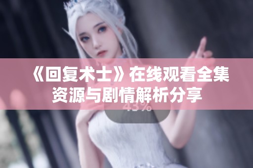 《回復(fù)術(shù)士》在線觀看全集資源與劇情解析分享