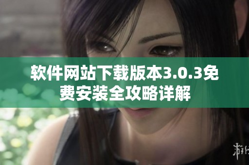 軟件網(wǎng)站下載版本3.0.3免費(fèi)安裝全攻略詳解