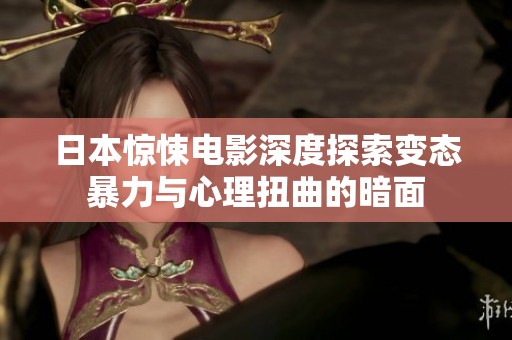 日本驚悚電影深度探索變態(tài)暴力與心理扭曲的暗面