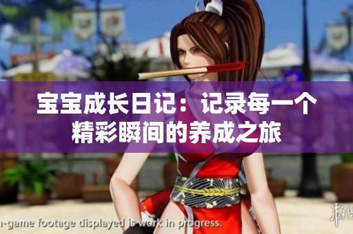 寶寶成長日記：記錄每一個精彩瞬間的養(yǎng)成之旅