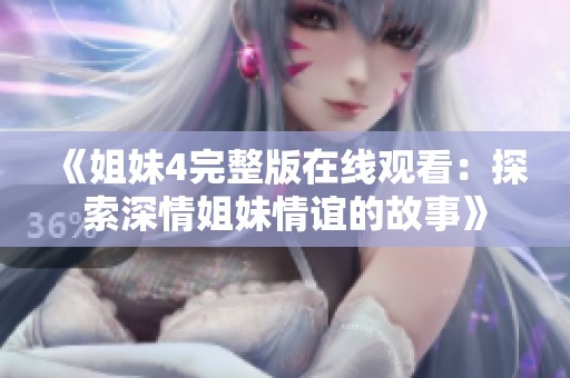 《姐妹4完整版在線觀看：探索深情姐妹情誼的故事》