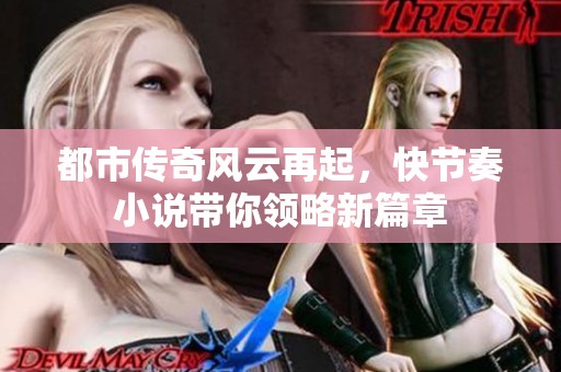 都市傳奇風(fēng)云再起，快節(jié)奏小說帶你領(lǐng)略新篇章