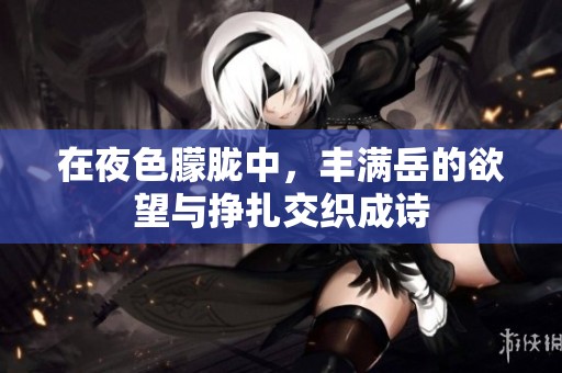 在夜色朦朧中，豐滿岳的欲望與掙扎交織成詩