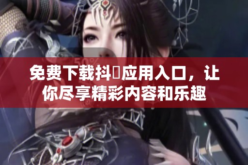 免費(fèi)下載抖抈應(yīng)用入口，讓你盡享精彩內(nèi)容和樂(lè)趣