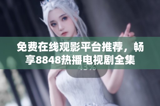 免費(fèi)在線(xiàn)觀影平臺(tái)推薦，暢享8848熱播電視劇全集
