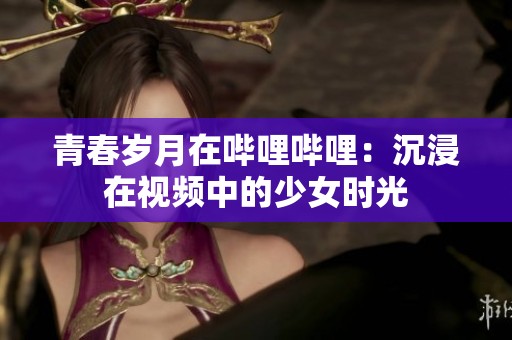 青春歲月在嗶哩嗶哩：沉浸在視頻中的少女時(shí)光
