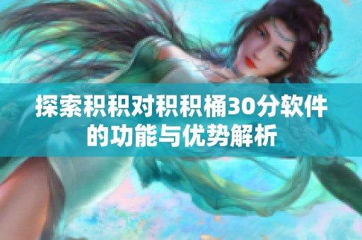 探索積積對積積桶30分軟件的功能與優(yōu)勢解析