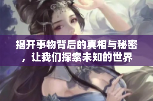揭開事物背后的真相與秘密，讓我們探索未知的世界