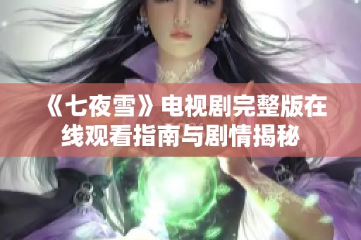 《七夜雪》電視劇完整版在線觀看指南與劇情揭秘