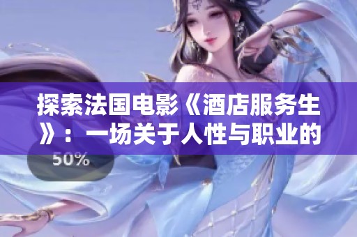 探索法國電影《酒店服務(wù)生》：一場關(guān)于人性與職業(yè)的深刻旅程