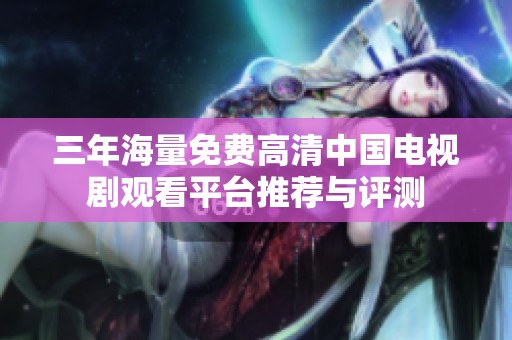 三年海量免費(fèi)高清中國(guó)電視劇觀看平臺(tái)推薦與評(píng)測(cè)