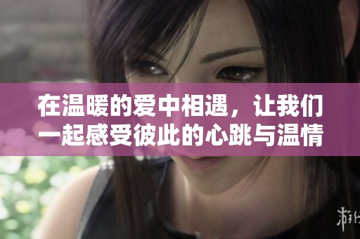 在溫暖的愛中相遇，讓我們一起感受彼此的心跳與溫情