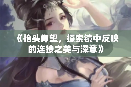 《抬頭仰望，探索鏡中反映的連接之美與深意》