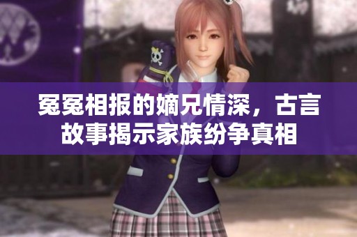 冤冤相報(bào)的嫡兄情深，古言故事揭示家族紛爭(zhēng)真相
