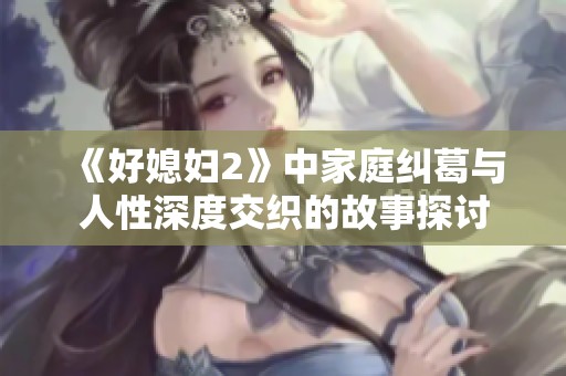 《好媳婦2》中家庭糾葛與人性深度交織的故事探討