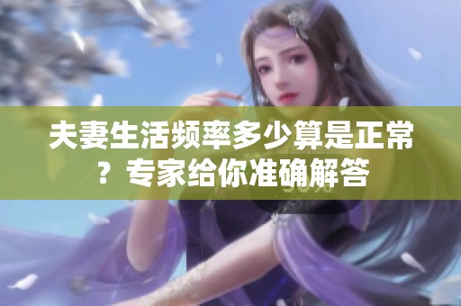 夫妻生活頻率多少算是正常？專(zhuān)家給你準(zhǔn)確解答