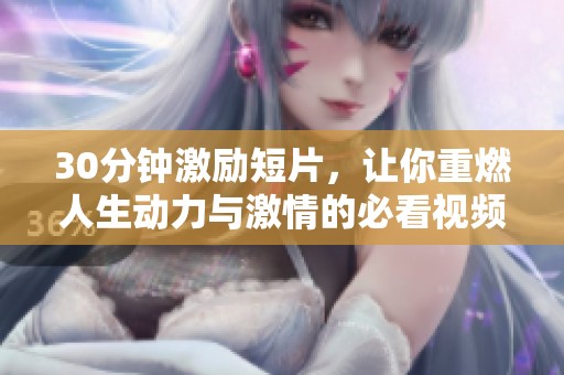 30分鐘激勵(lì)短片，讓你重燃人生動(dòng)力與激情的必看視頻