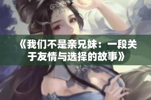 《我們不是親兄妹：一段關(guān)于友情與選擇的故事》