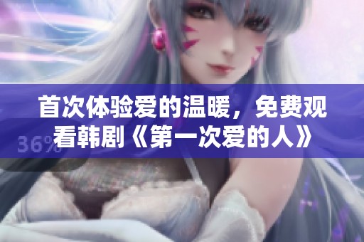 首次體驗(yàn)愛(ài)的溫暖，免費(fèi)觀看韓劇《第一次愛(ài)的人》
