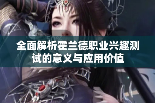 全面解析霍蘭德職業(yè)興趣測試的意義與應(yīng)用價(jià)值