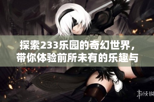 探索233樂園的奇幻世界，帶你體驗前所未有的樂趣與冒險