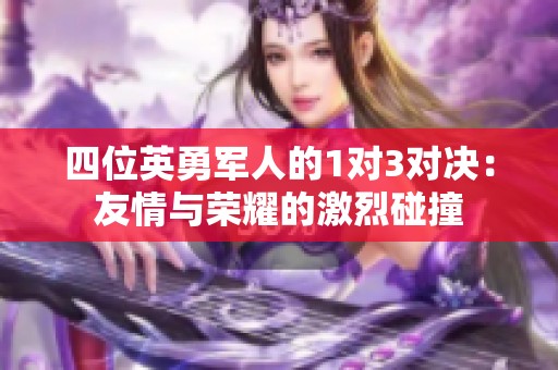 四位英勇軍人的1對3對決：友情與榮耀的激烈碰撞