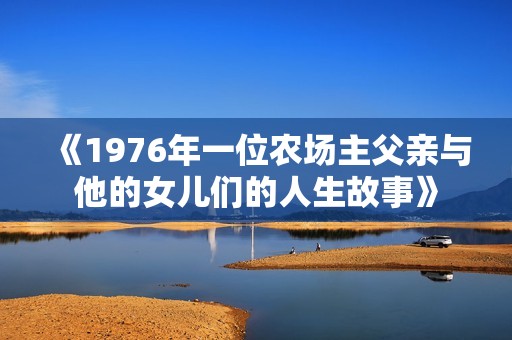 《1976年一位農(nóng)場主父親與他的女兒們的人生故事》