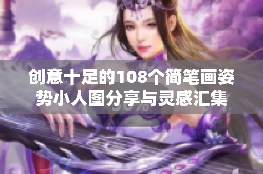 創(chuàng)意十足的108個簡筆畫姿勢小人圖分享與靈感匯集