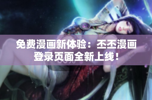 免費漫畫新體驗：丕丕漫畫登錄頁面全新上線！