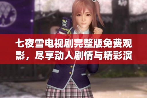 七夜雪電視劇完整版免費(fèi)觀影，盡享動(dòng)人劇情與精彩演出