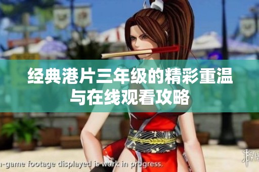 經(jīng)典港片三年級(jí)的精彩重溫與在線觀看攻略