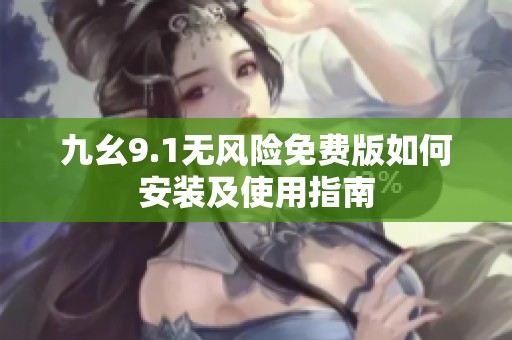 九幺9.1無(wú)風(fēng)險(xiǎn)免費(fèi)版如何安裝及使用指南