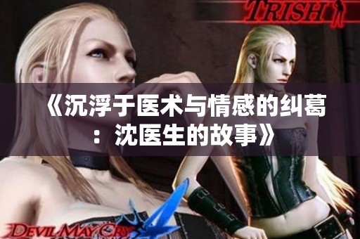 《沉浮于醫(yī)術(shù)與情感的糾葛：沈醫(yī)生的故事》