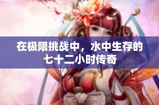 在極限挑戰(zhàn)中，水中生存的七十二小時(shí)傳奇