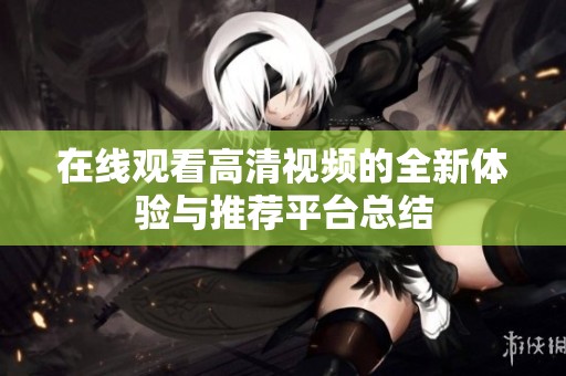 在線觀看高清視頻的全新體驗與推薦平臺總結(jié)