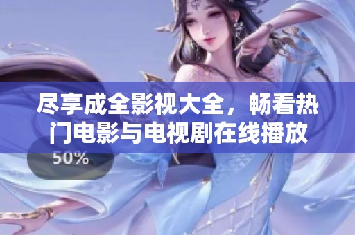 盡享成全影視大全，暢看熱門電影與電視劇在線播放