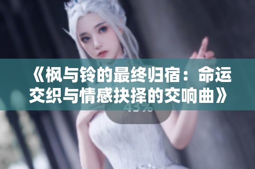 《楓與鈴的最終歸宿：命運交織與情感抉擇的交響曲》