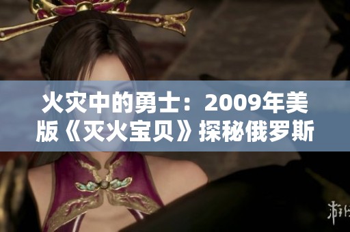 火災(zāi)中的勇士：2009年美版《滅火寶貝》探秘俄羅斯學(xué)院的故事