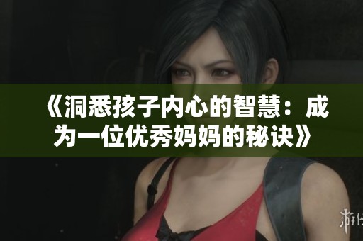 《洞悉孩子內(nèi)心的智慧：成為一位優(yōu)秀媽媽的秘訣》