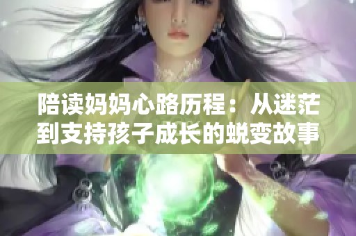陪讀媽媽心路歷程：從迷茫到支持孩子成長的蛻變故事