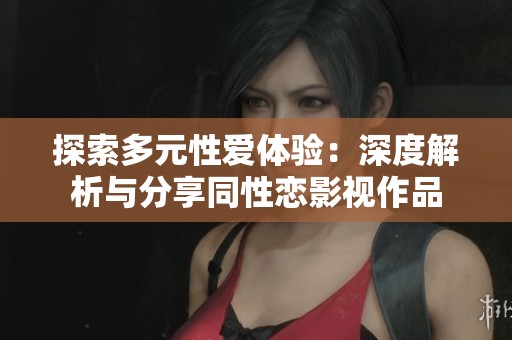 探索多元性愛體驗(yàn)：深度解析與分享同性戀影視作品